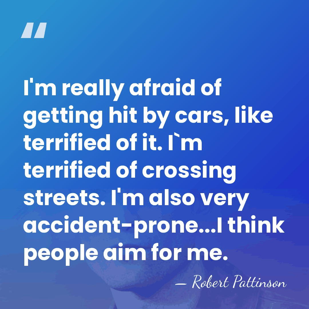 I'm really afraid of getting hit by cars, like terrified of it.&hellip; - Robert Pattinson