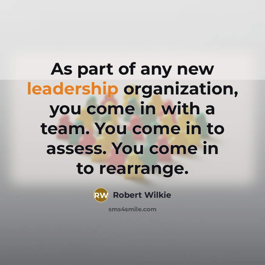 “As part of any new leadership organization, you come in…” quote by Robert Wilkie