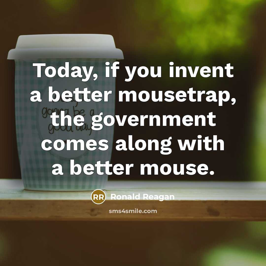 “Today, if you invent a better mousetrap, the government comes…” quote by Ronald Reagan