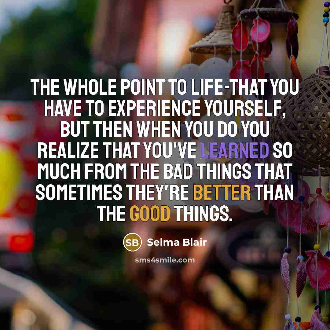 “The whole point to life-that you have to experience yourself,…” quote by Selma Blair