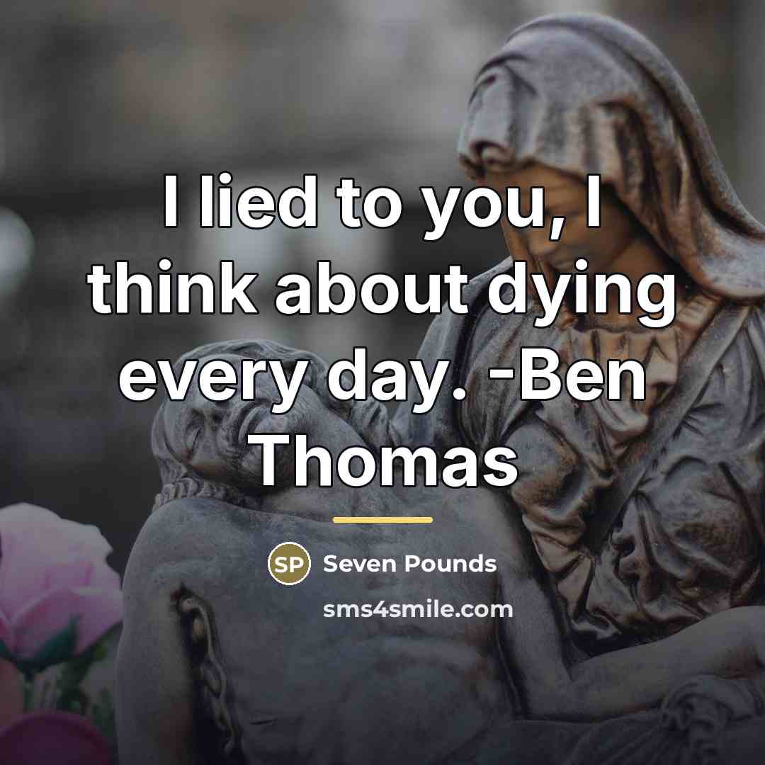 “I lied to you, I think about dying every day.…” quote by Seven Pounds