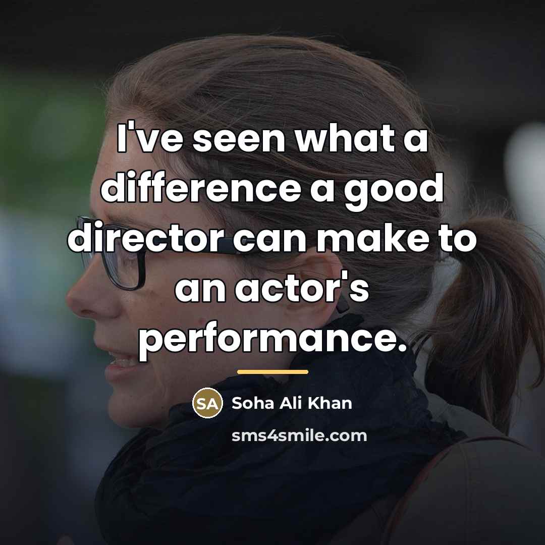 “I've seen what a difference a good director can make…” quote by Soha Ali Khan