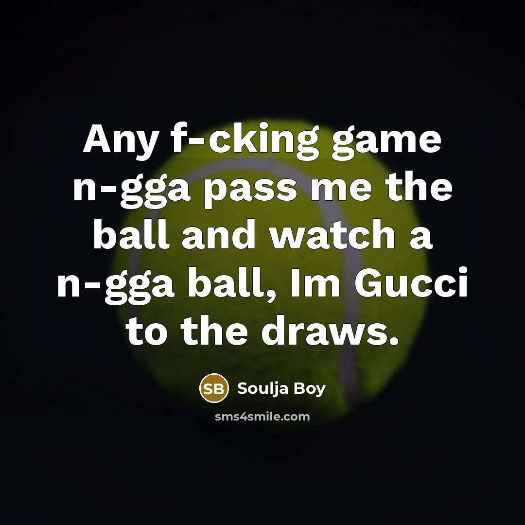 “Any f-cking game n-gga pass me the ball and watch…” quote by Soulja Boy