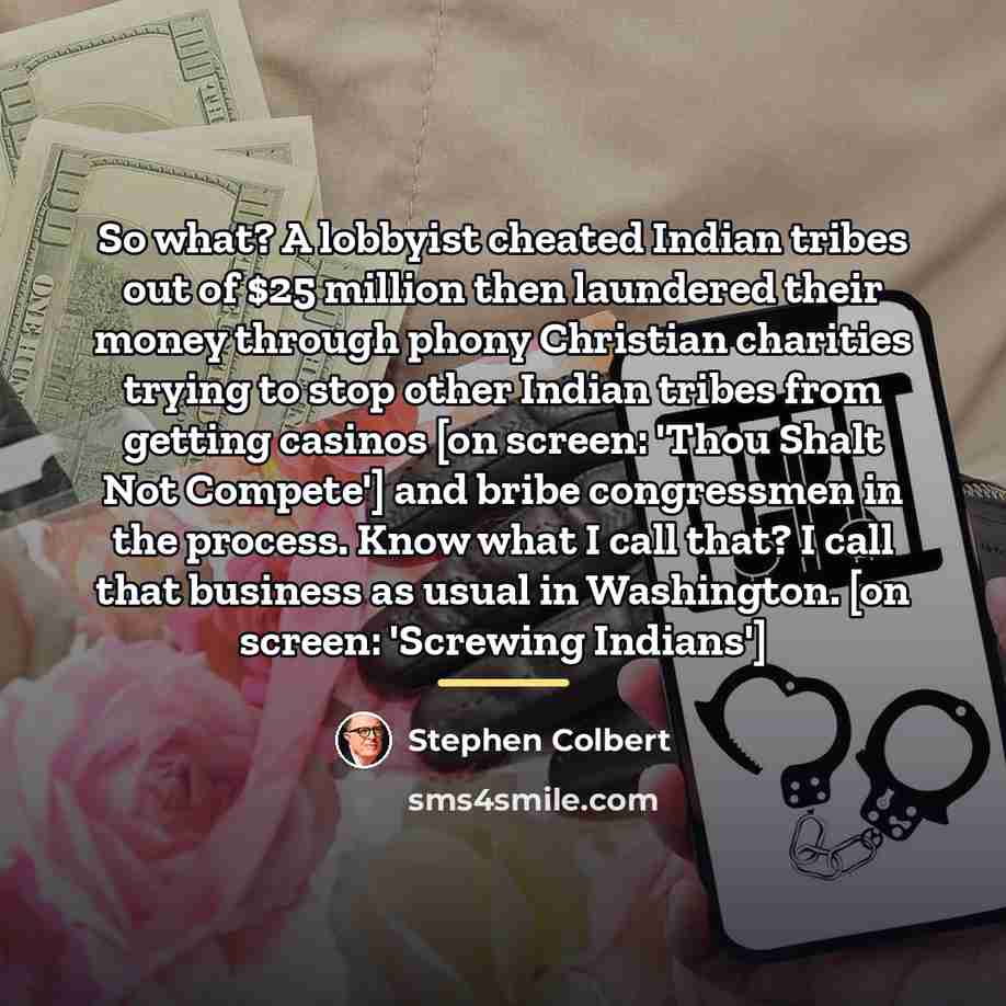 “So what? A lobbyist cheated Indian tribes out of $25…” quote by Stephen Colbert