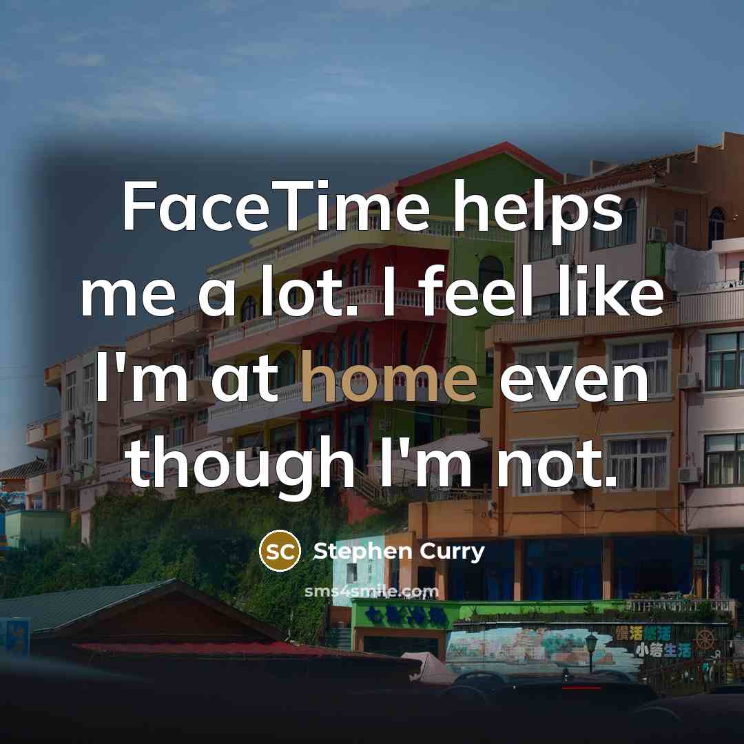 “FaceTime helps me a lot. I feel like I'm at…” quote by Stephen Curry