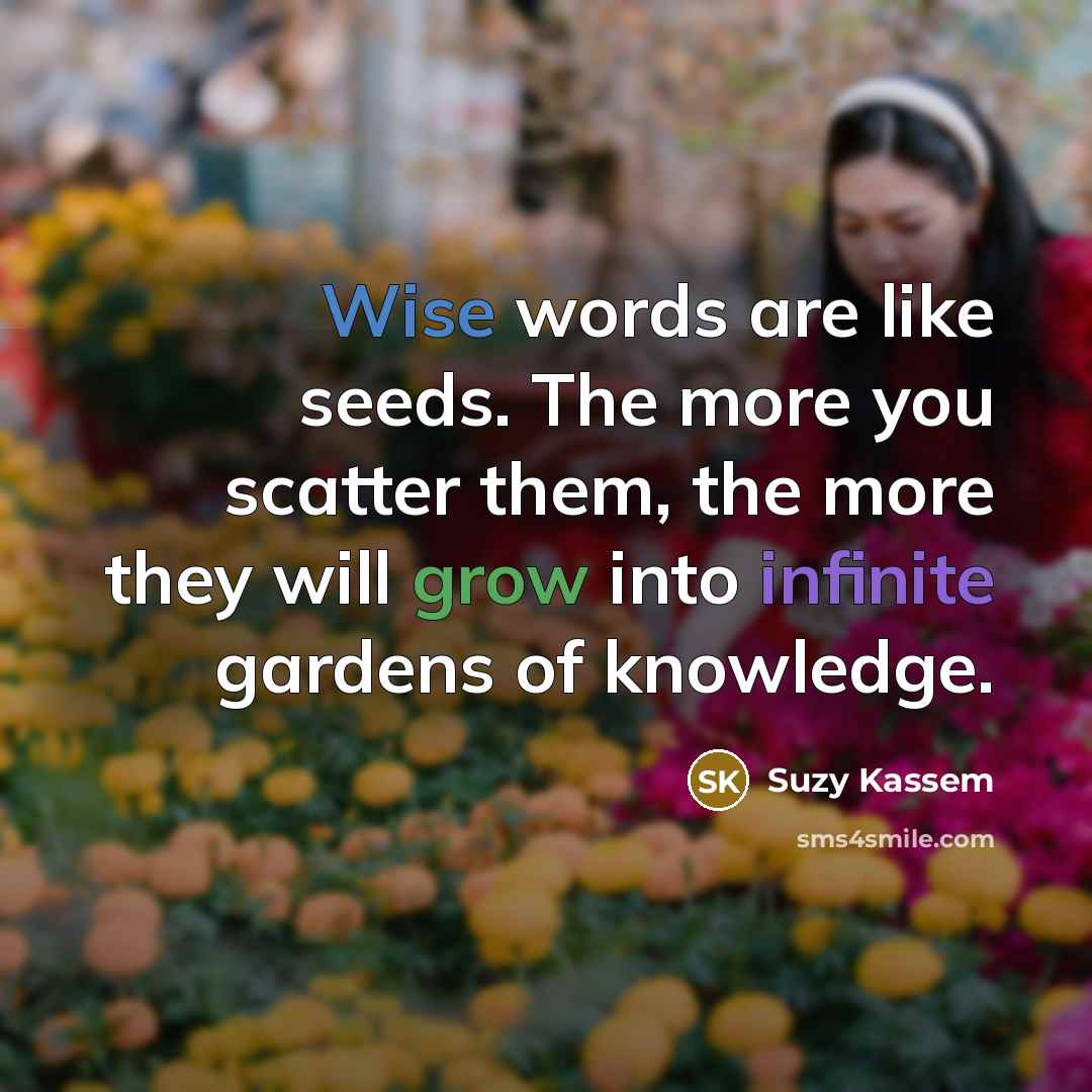 “Wise words are like seeds. The more you scatter them,…” quote by Suzy Kassem