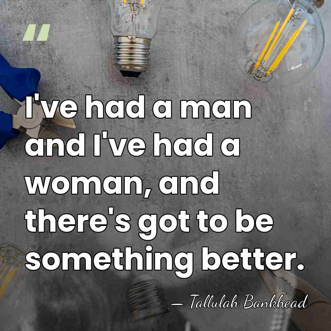 I've had a man and I've had a woman, and there's got&hellip; - Tallulah Bankhead