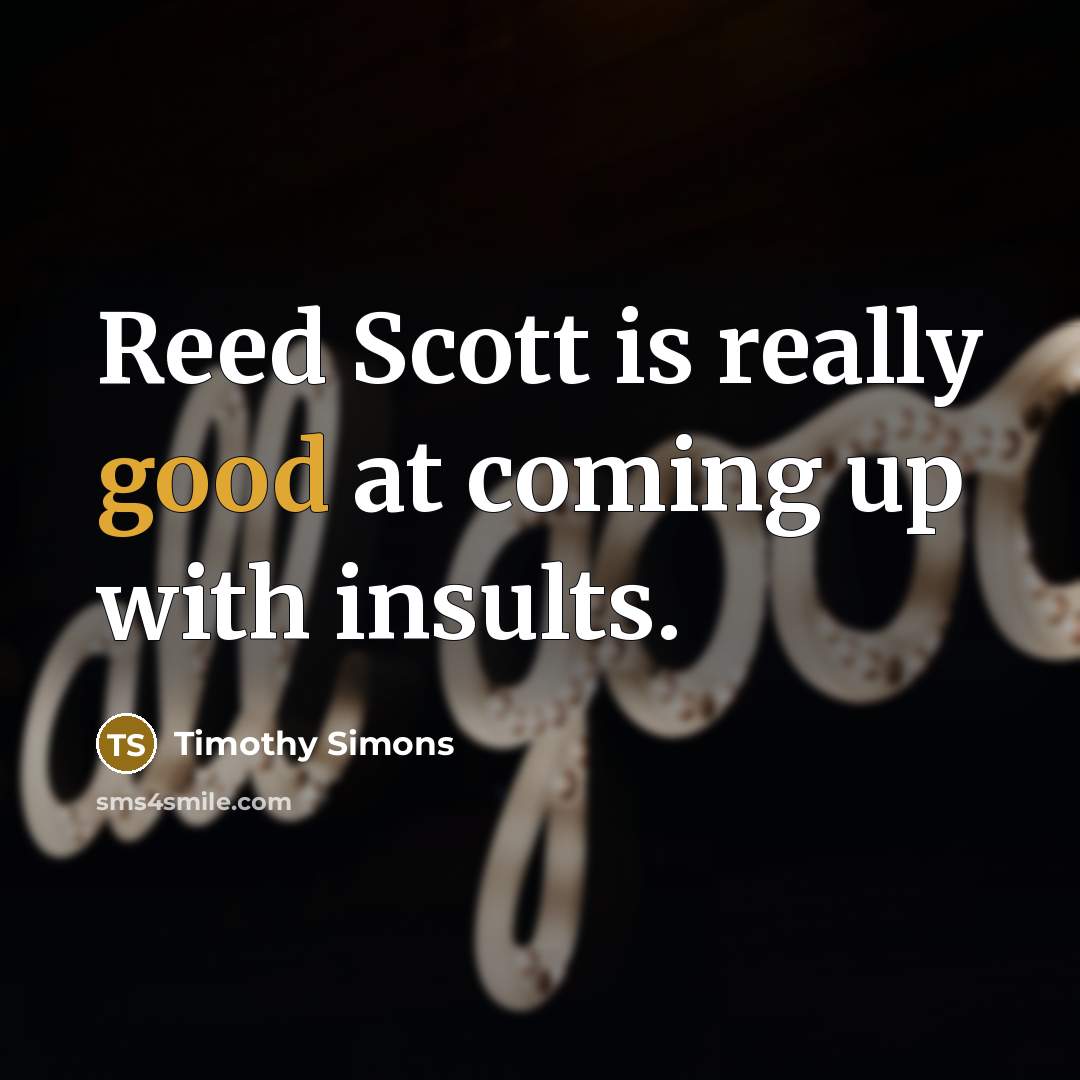 “Reed Scott is really good at coming up with insults.…” quote by Timothy Simons