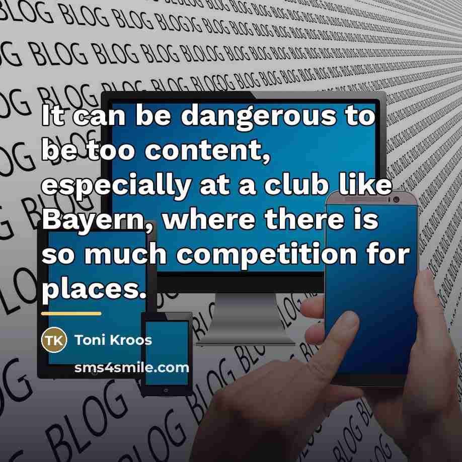“It can be dangerous to be too content, especially at…” quote by Toni Kroos
