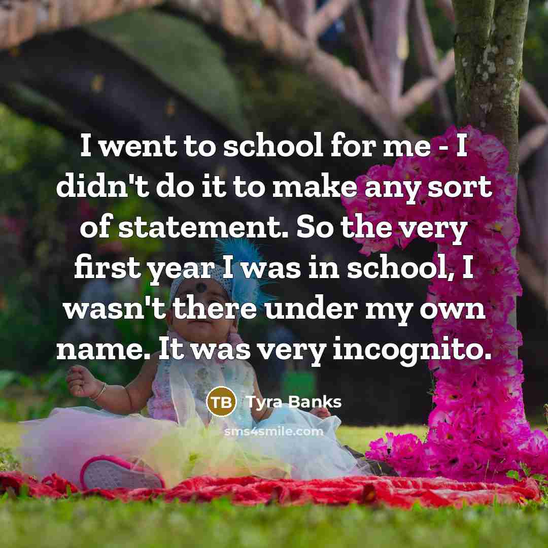 “I went to school for me - I didn't do…” quote by Tyra Banks