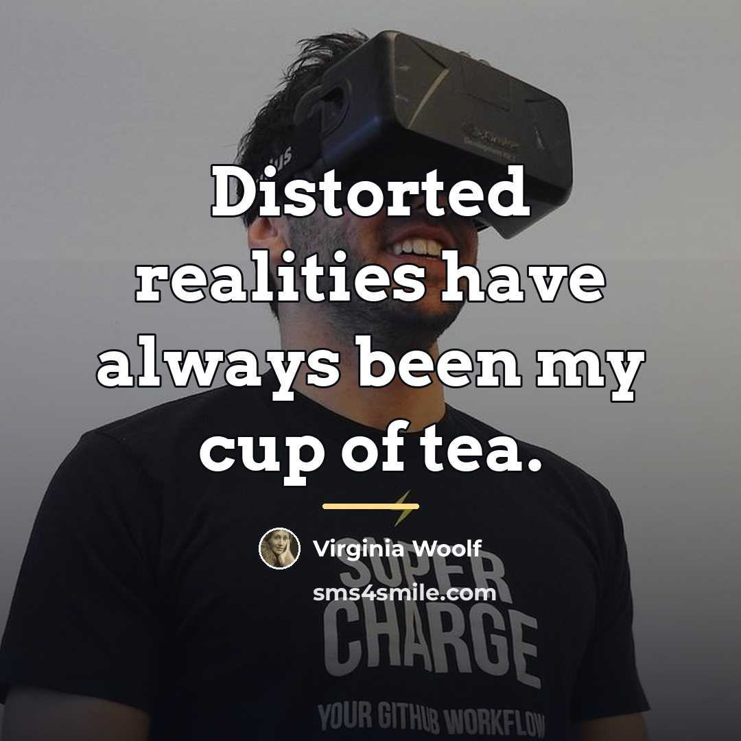 “Distorted realities have always been my cup of tea.…” quote by Virginia Woolf