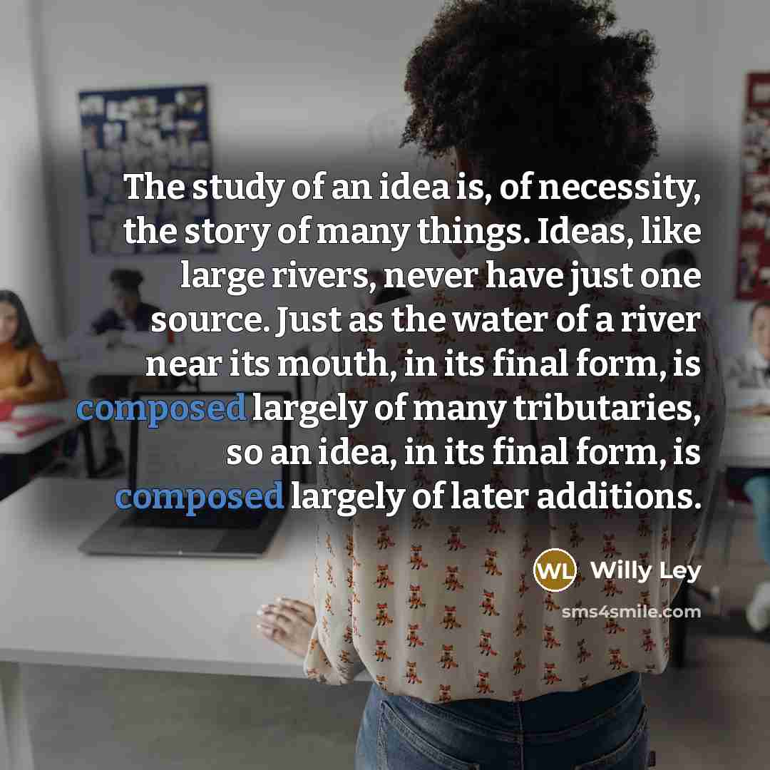 “The study of an idea is, of necessity, the story…” quote by Willy Ley