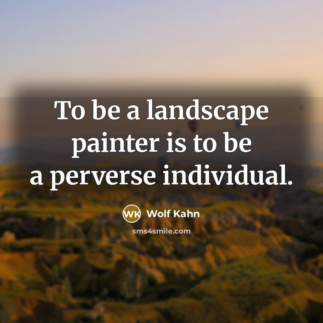 “To be a landscape painter is to be a perverse…” quote by Wolf Kahn