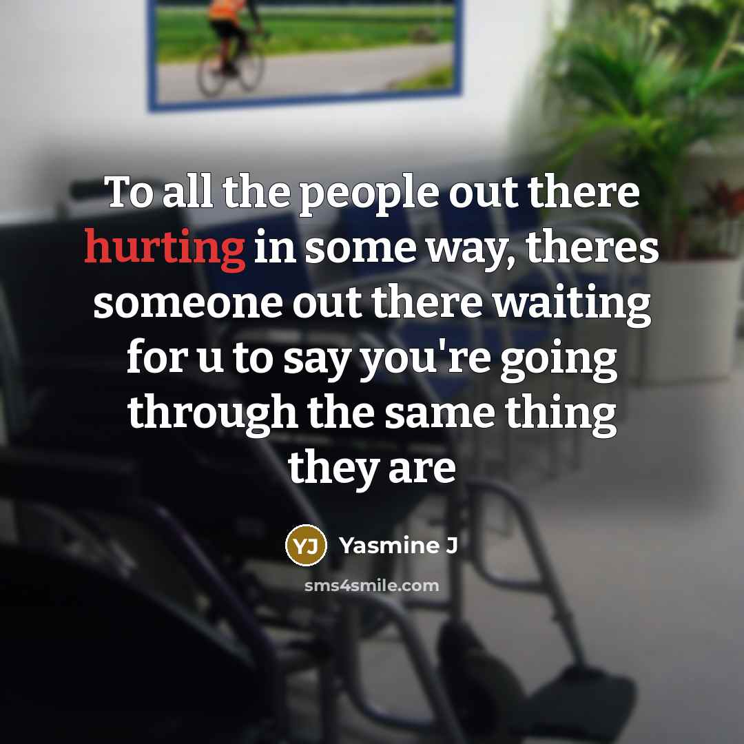 “To all the people out there hurting in some way, theres someone out there waiting for u to say you're going through the same thing they are” quote by Yasmine J