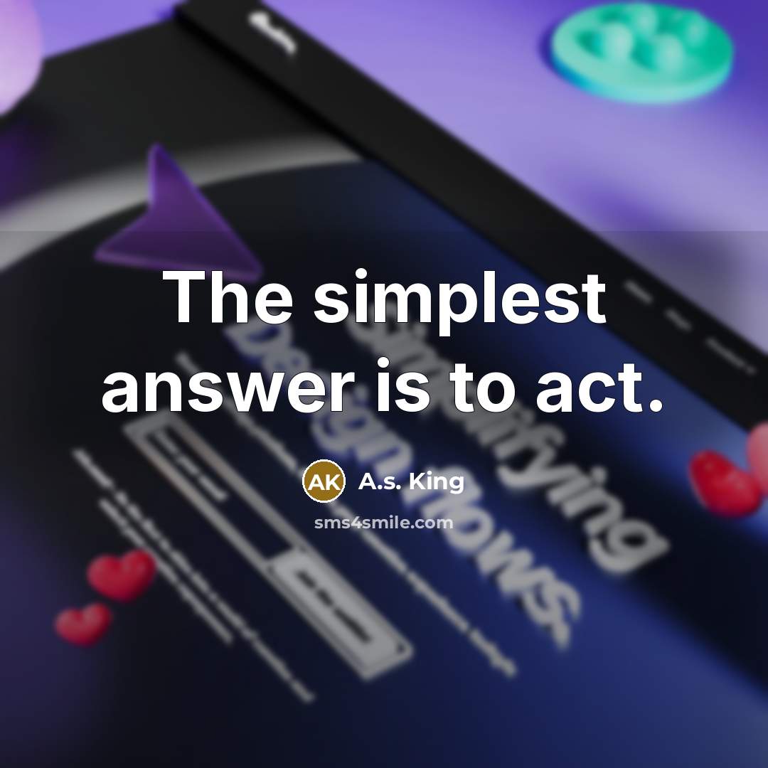 “The simplest answer is to act.…” quote by A.S. King
