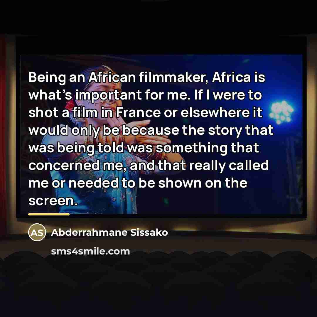 “Being an African filmmaker, Africa is what's important for me.…” quote by Abderrahmane Sissako