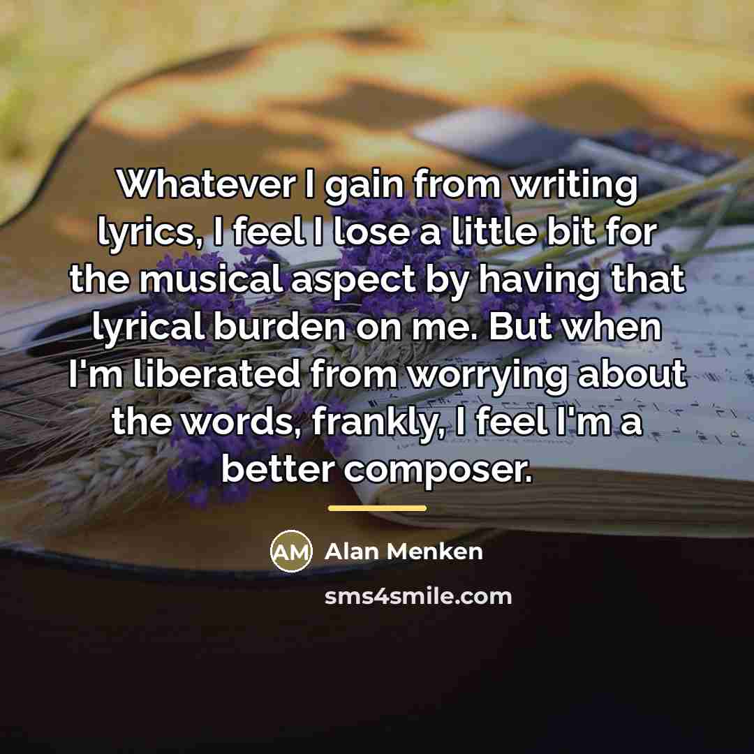 “Whatever I gain from writing lyrics, I feel I lose…” quote by Alan Menken