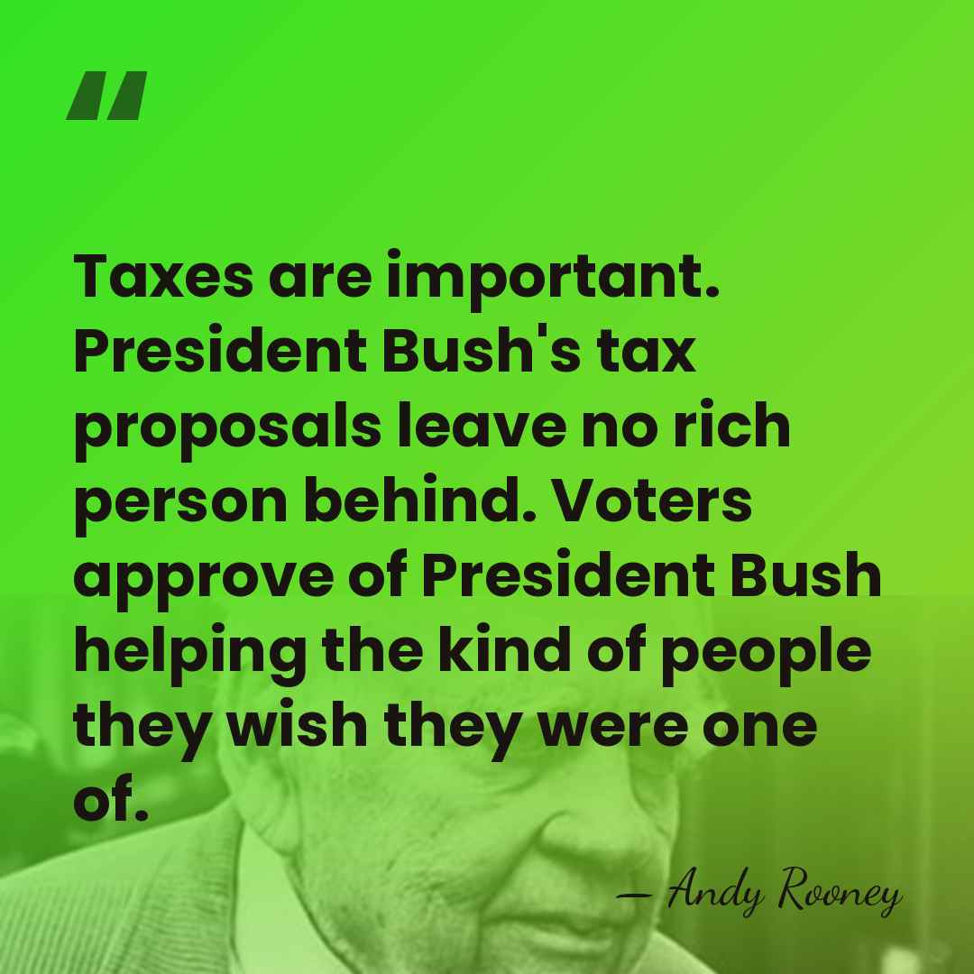 Taxes are important. President Bush's tax proposals leave no rich person behind.&hellip; - Andy Rooney