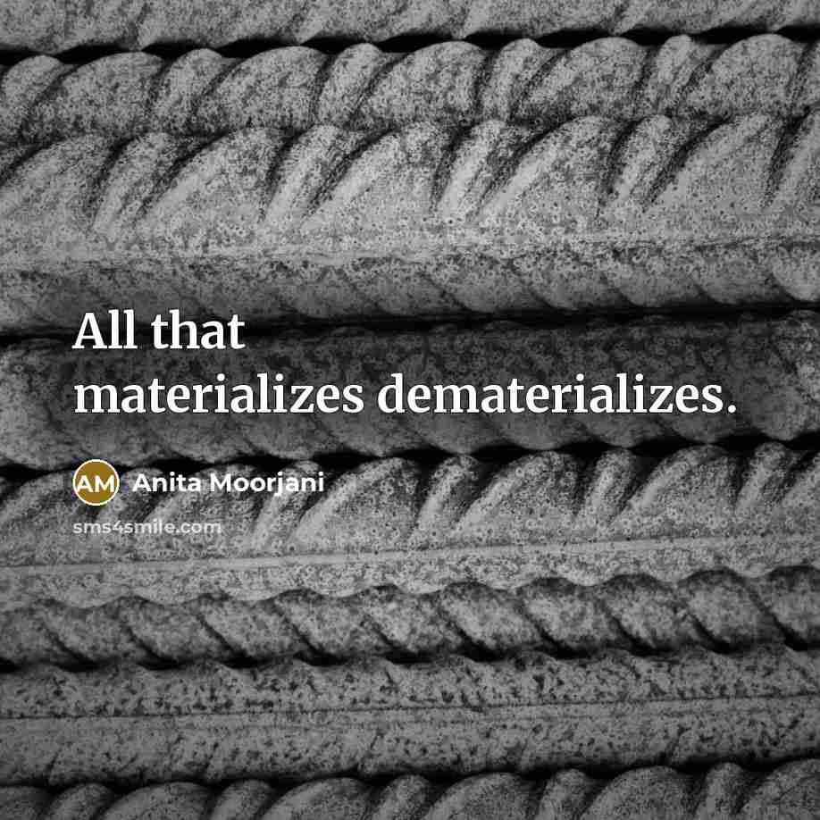 “All that materializes dematerializes.” quote by Anita Moorjani