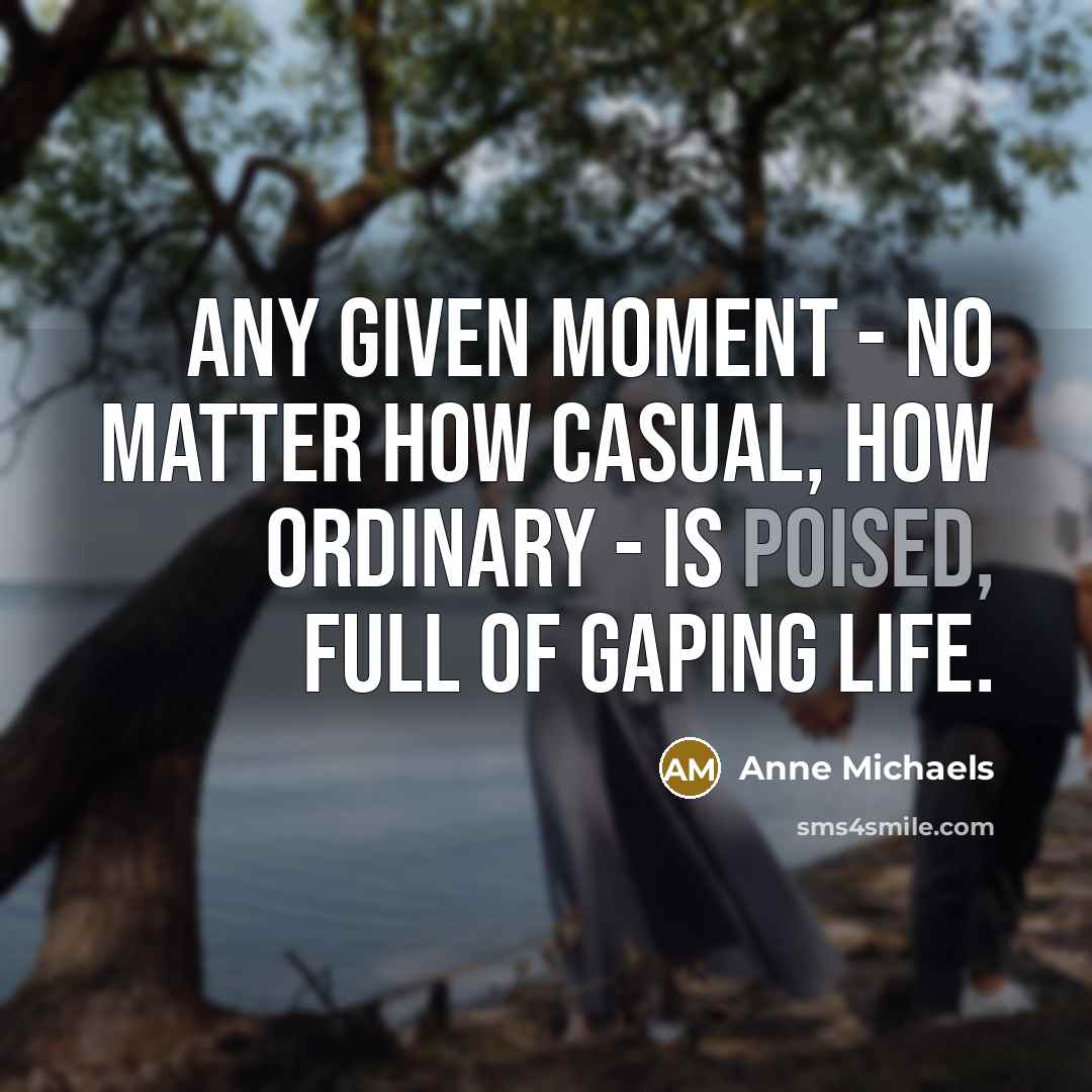 “Any given moment - no matter how casual, how ordinary…” quote by Anne Michaels