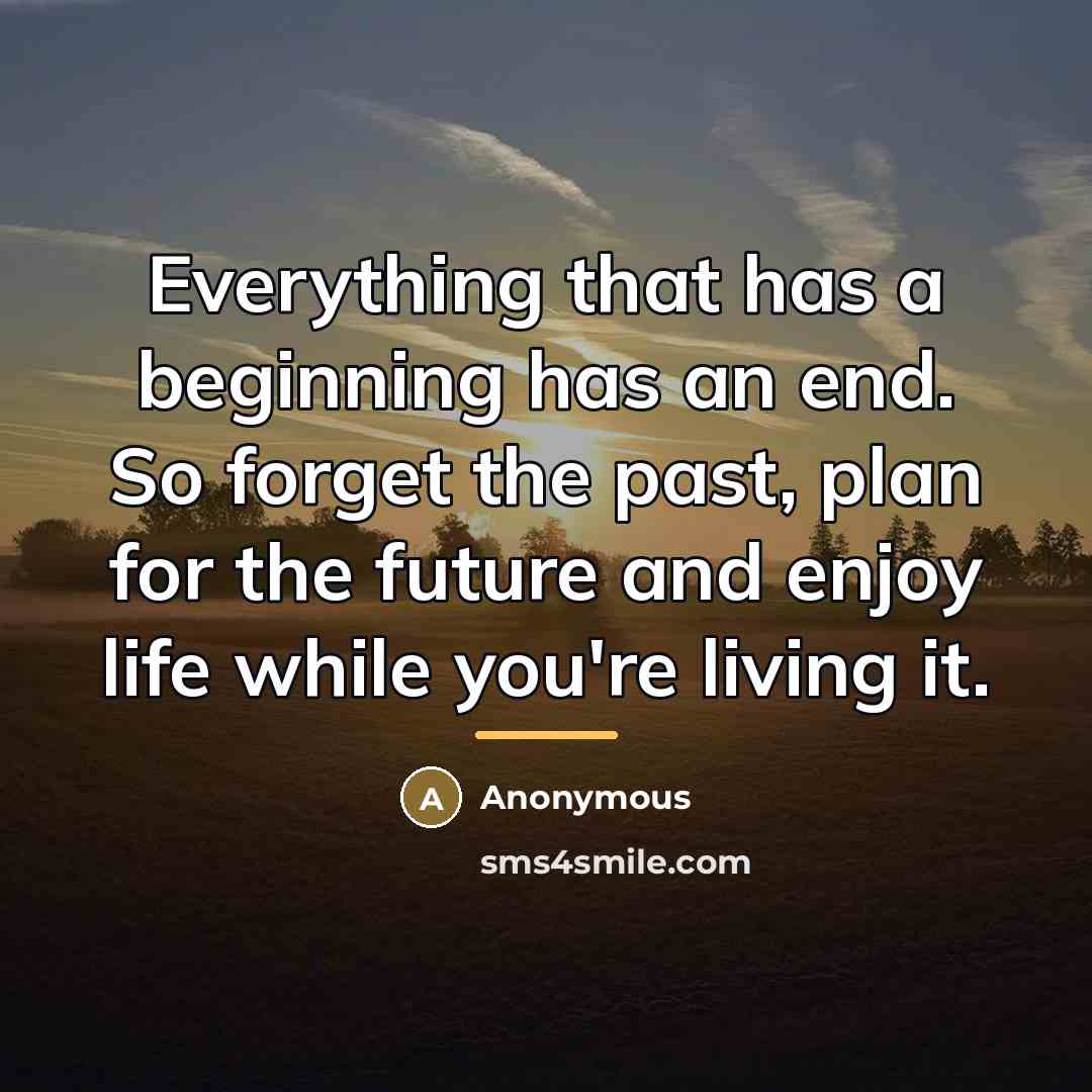 “Everything that has a beginning has an end. So forget…” quote by Anonymous