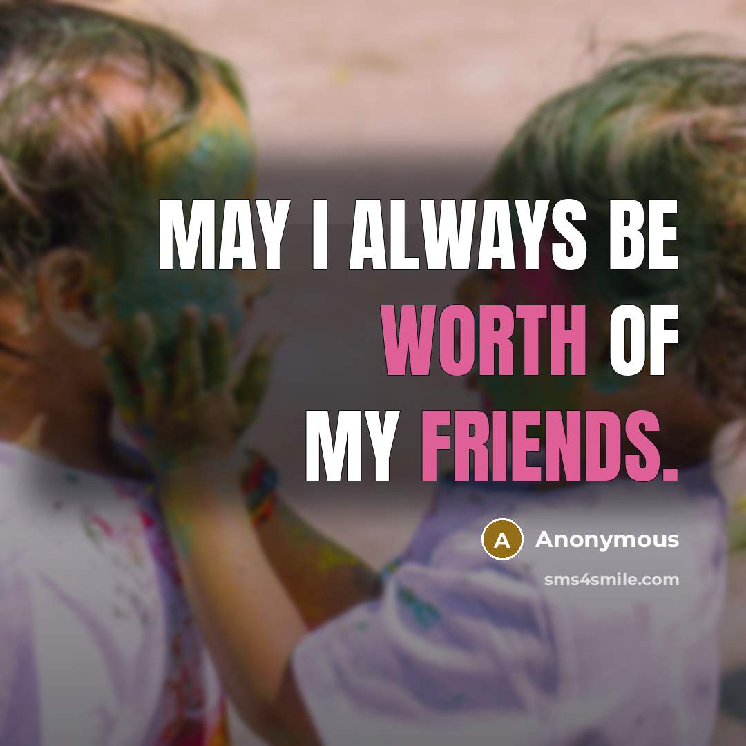 “May I always be worth of my friends.…” quote by Anonymous