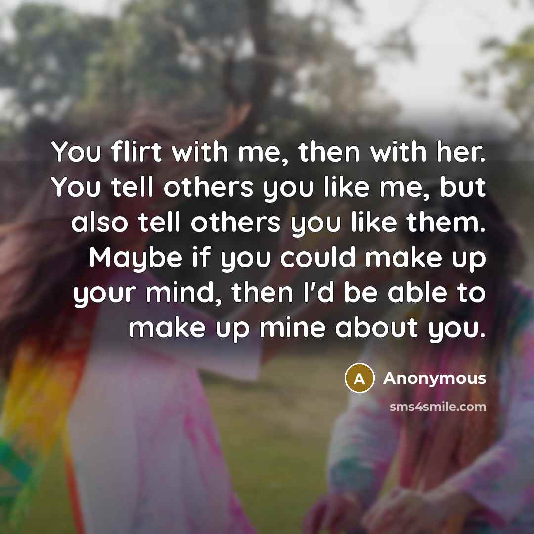 “You flirt with me, then with her. You tell others…” quote by Anonymous