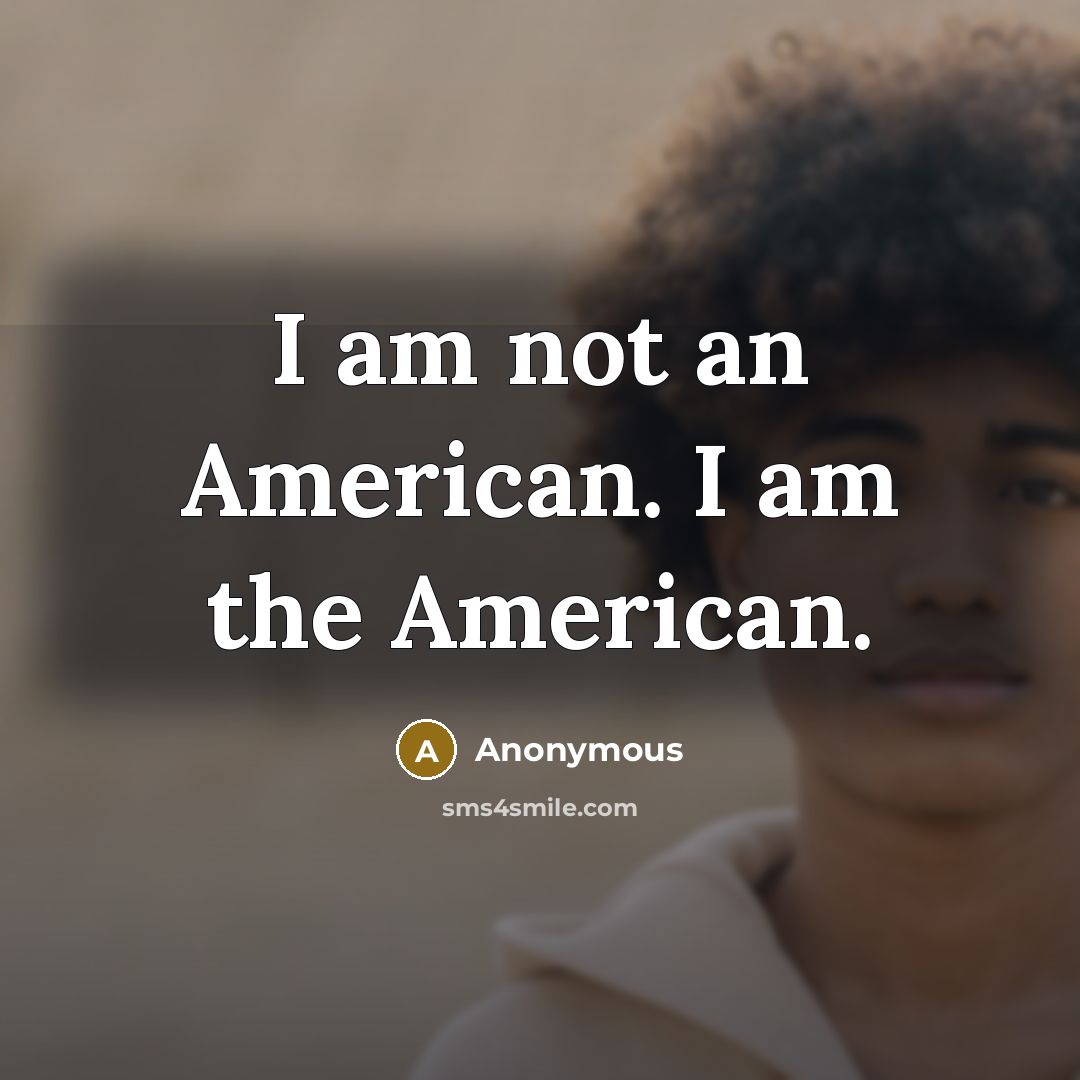 “I am not an American. I am the American.…” quote by Anonymous