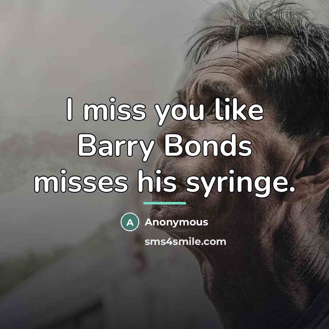 “I miss you like Barry Bonds misses his syringe.…” quote by Anonymous