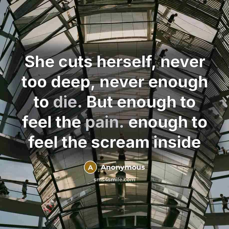 “She cuts herself, never too deep, never enough to die. But enough to feel the pain. enough to feel the scream inside” quote by Anonymous