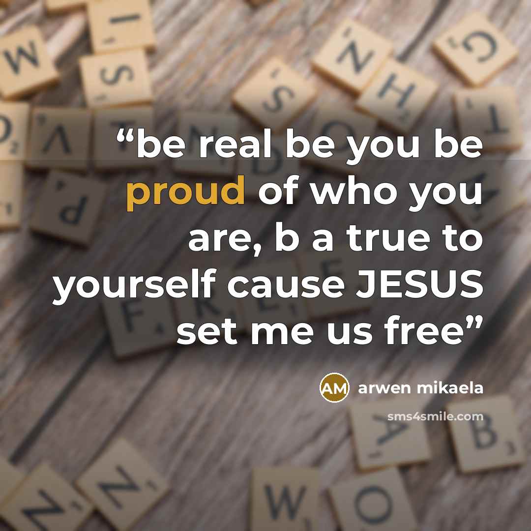 “be real be you be proud of who you are, b a true to yourself cause JESUS set me us free” quote by arwen mikaela