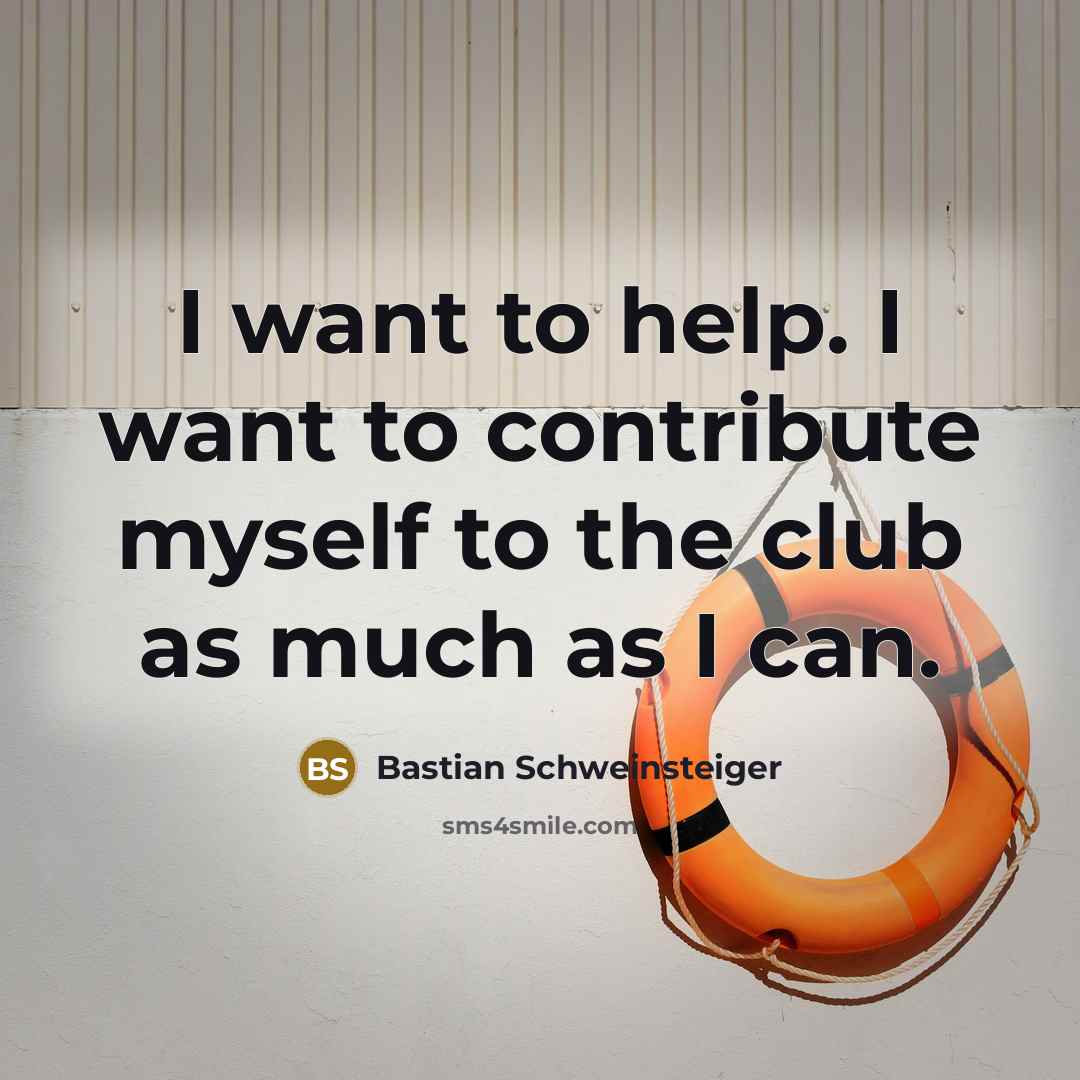 “I want to help. I want to contribute myself to…” quote by Bastian Schweinsteiger