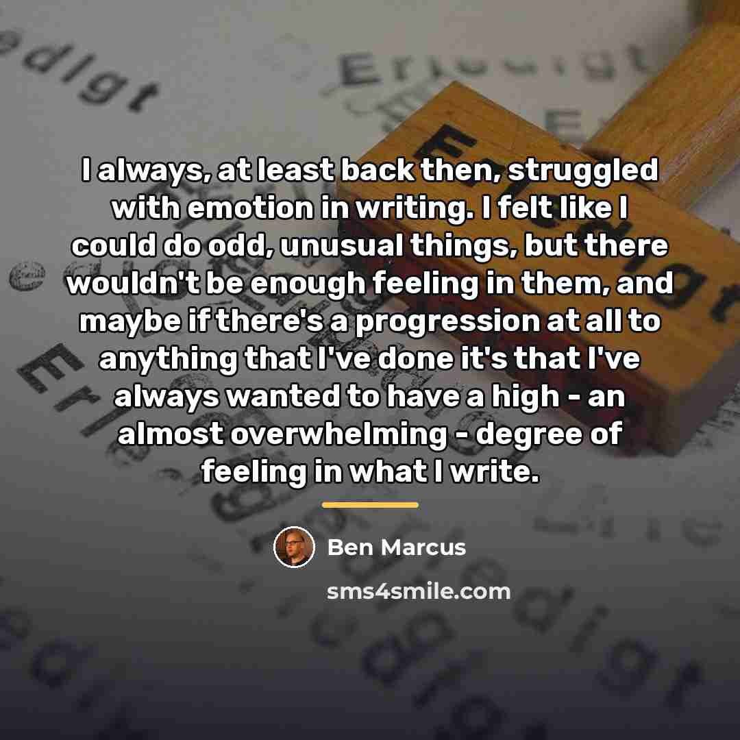 “I always, at least back then, struggled with emotion in…” quote by Ben Marcus