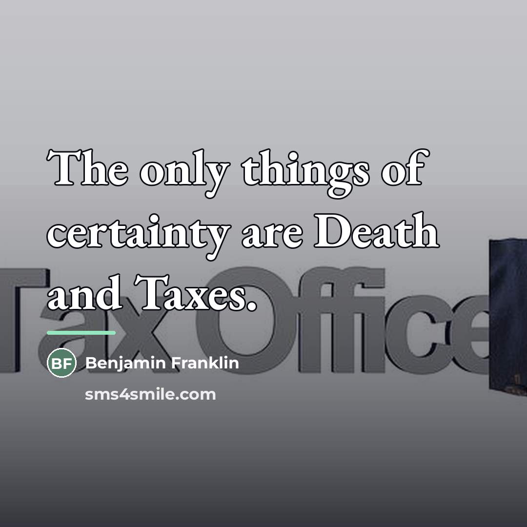 “The only things of certainty are Death and Taxes.…” quote by Benjamin Franklin