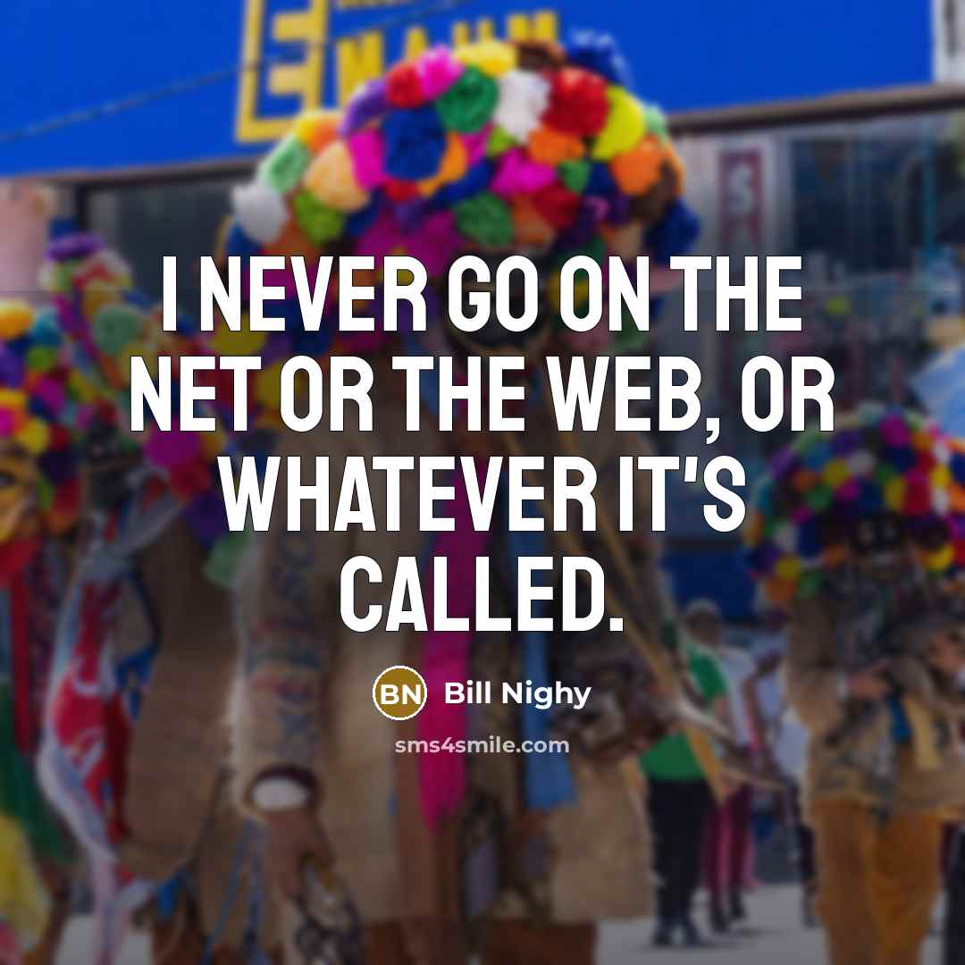 “I never go on the net or the web, or…” quote by Bill Nighy