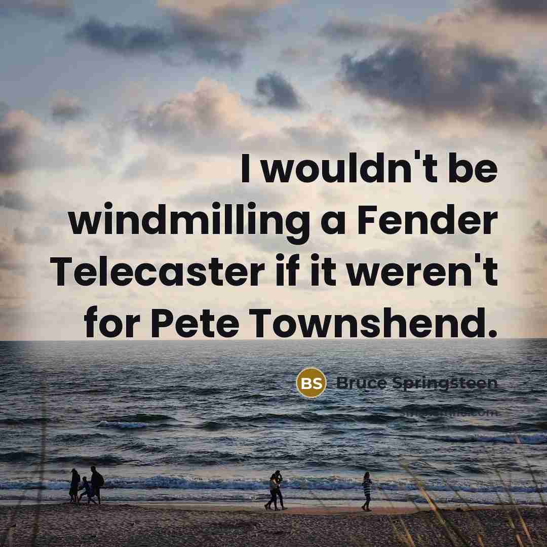 “I wouldn't be windmilling a Fender Telecaster if it weren't…” quote by Bruce Springsteen