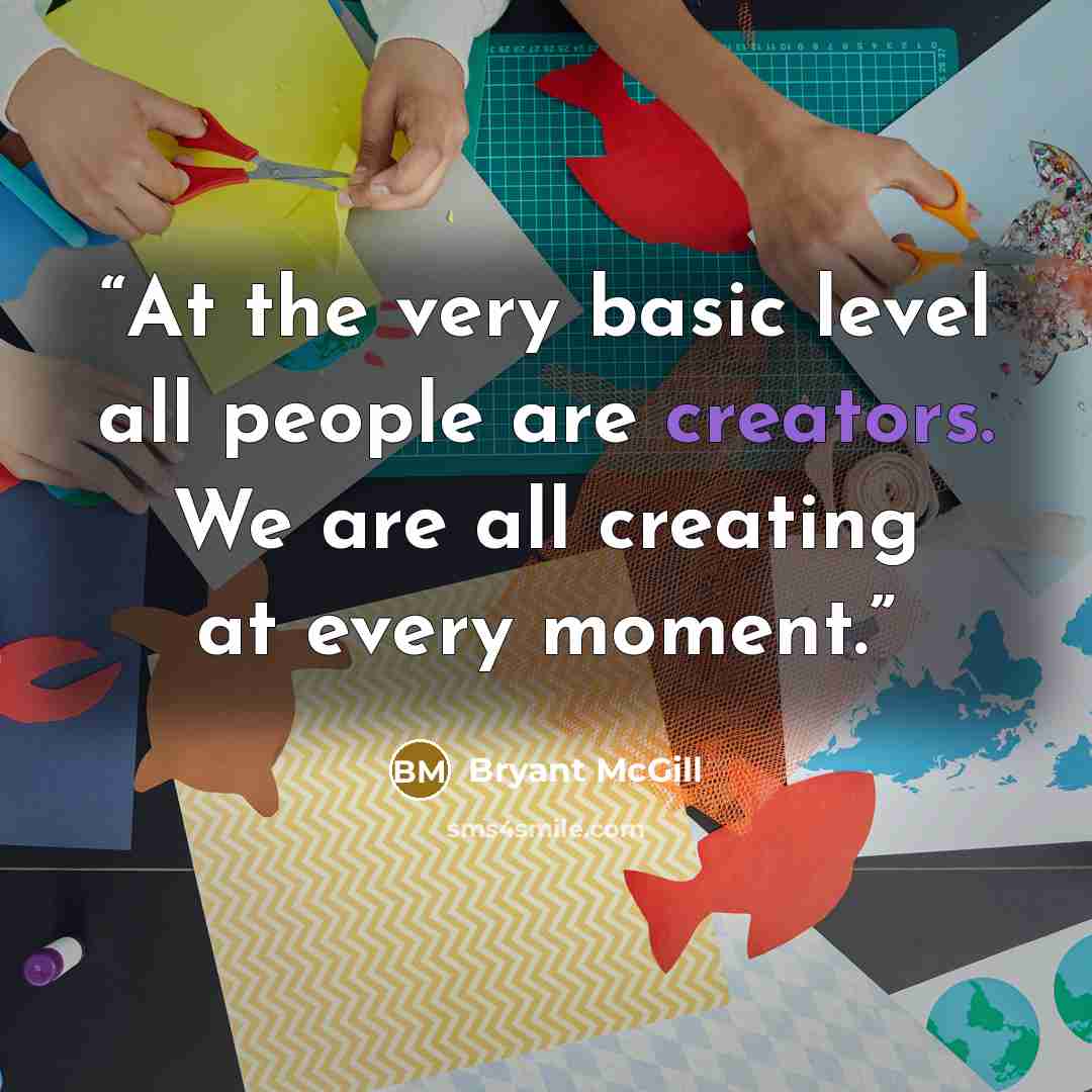 “At the very basic level all people are creators. We are all creating at every moment.” quote by Bryant McGill