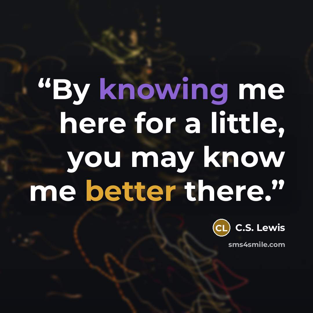 “By knowing me here for a little, you may know me better there.” quote by C.S. Lewis
