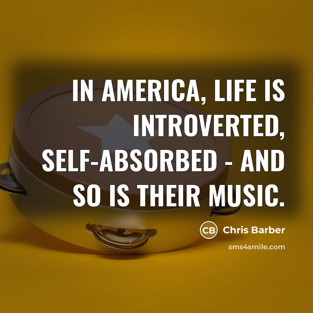 “In America, life is introverted, self-absorbed - and so is…” quote by Chris Barber