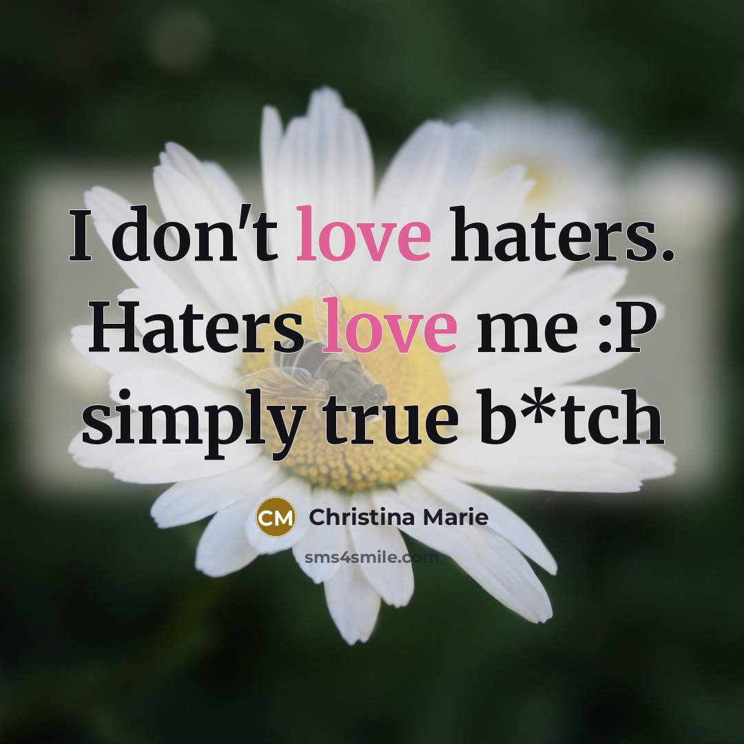 “I don't love haters. Haters love me :P simply true b*tch” quote by Christina Marie