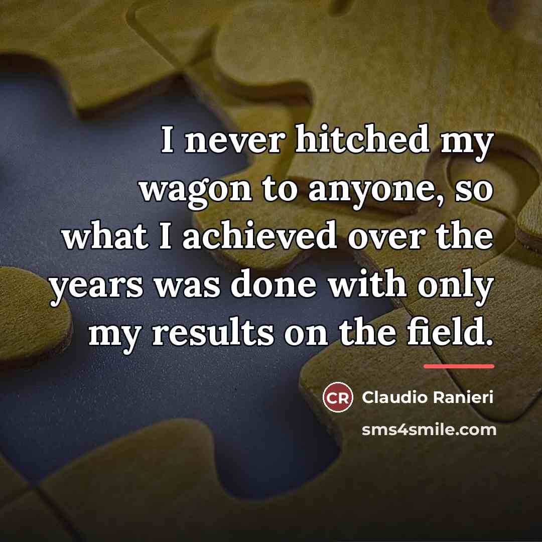 “I never hitched my wagon to anyone, so what I…” quote by Claudio Ranieri