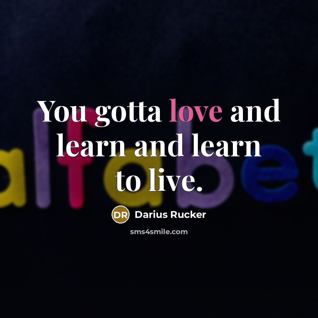 “You gotta love and learn and learn to live.…” quote by Darius Rucker