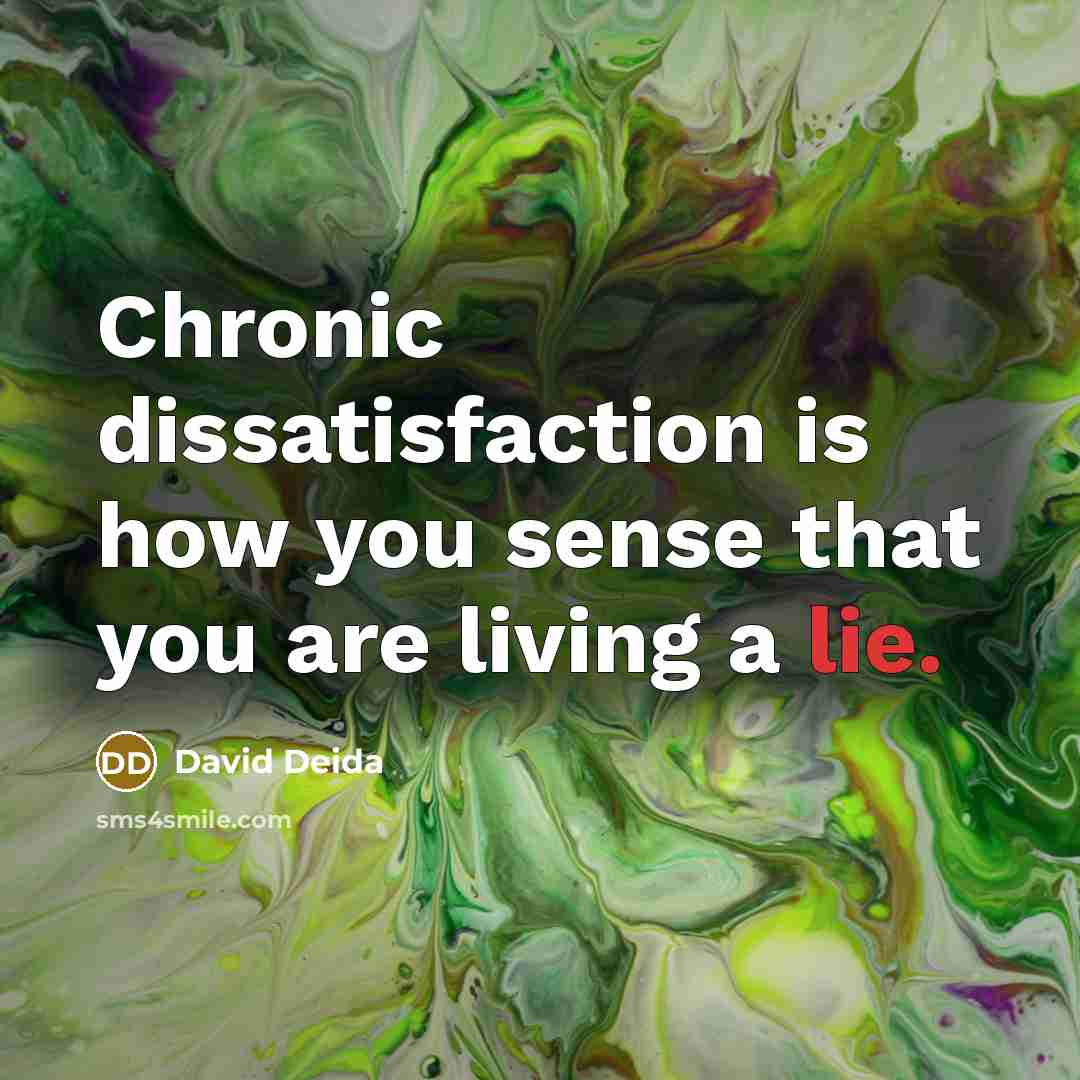 “Chronic dissatisfaction is how you sense that you are living a lie.” quote by David Deida