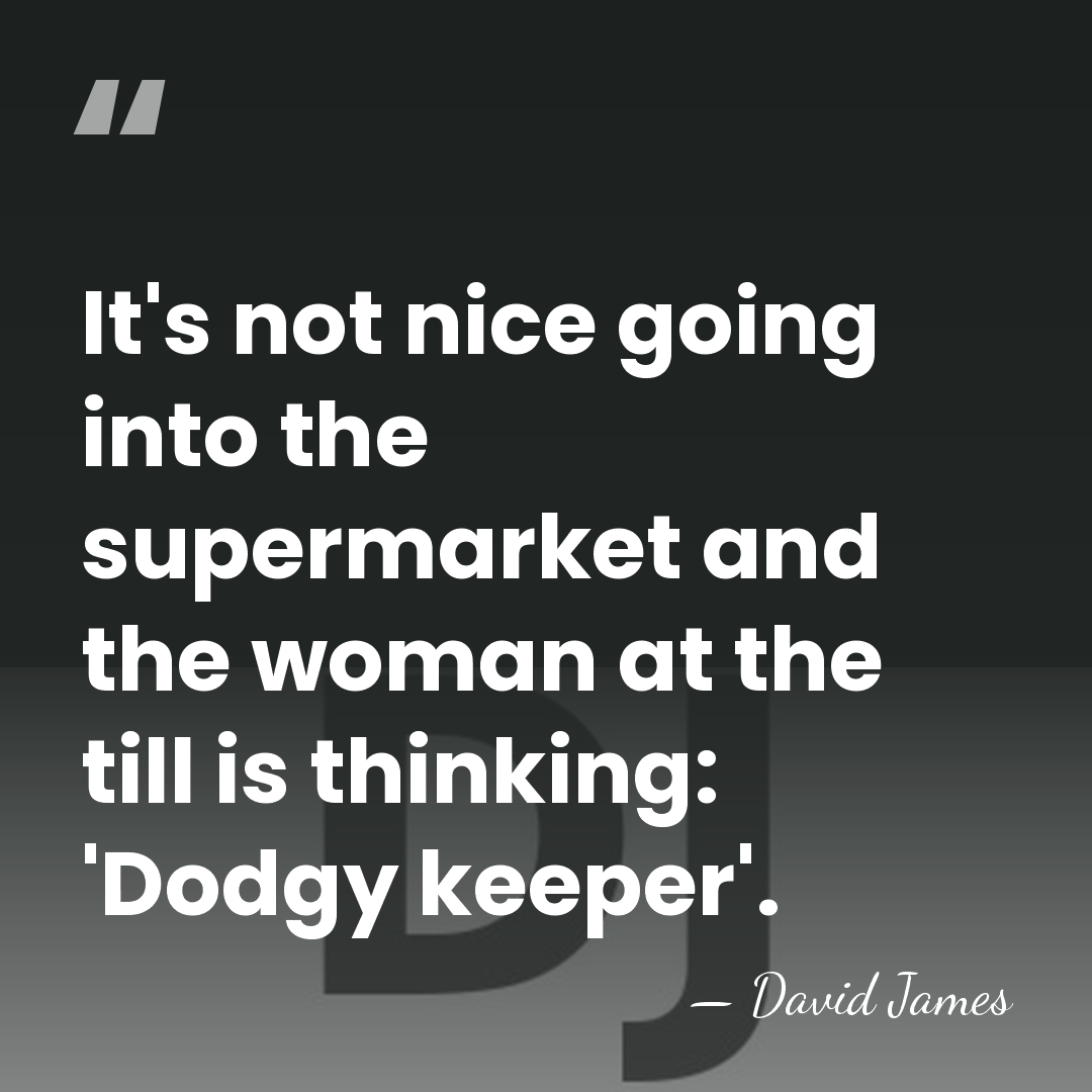 It's not nice going into the supermarket and the woman at the&hellip; - David James