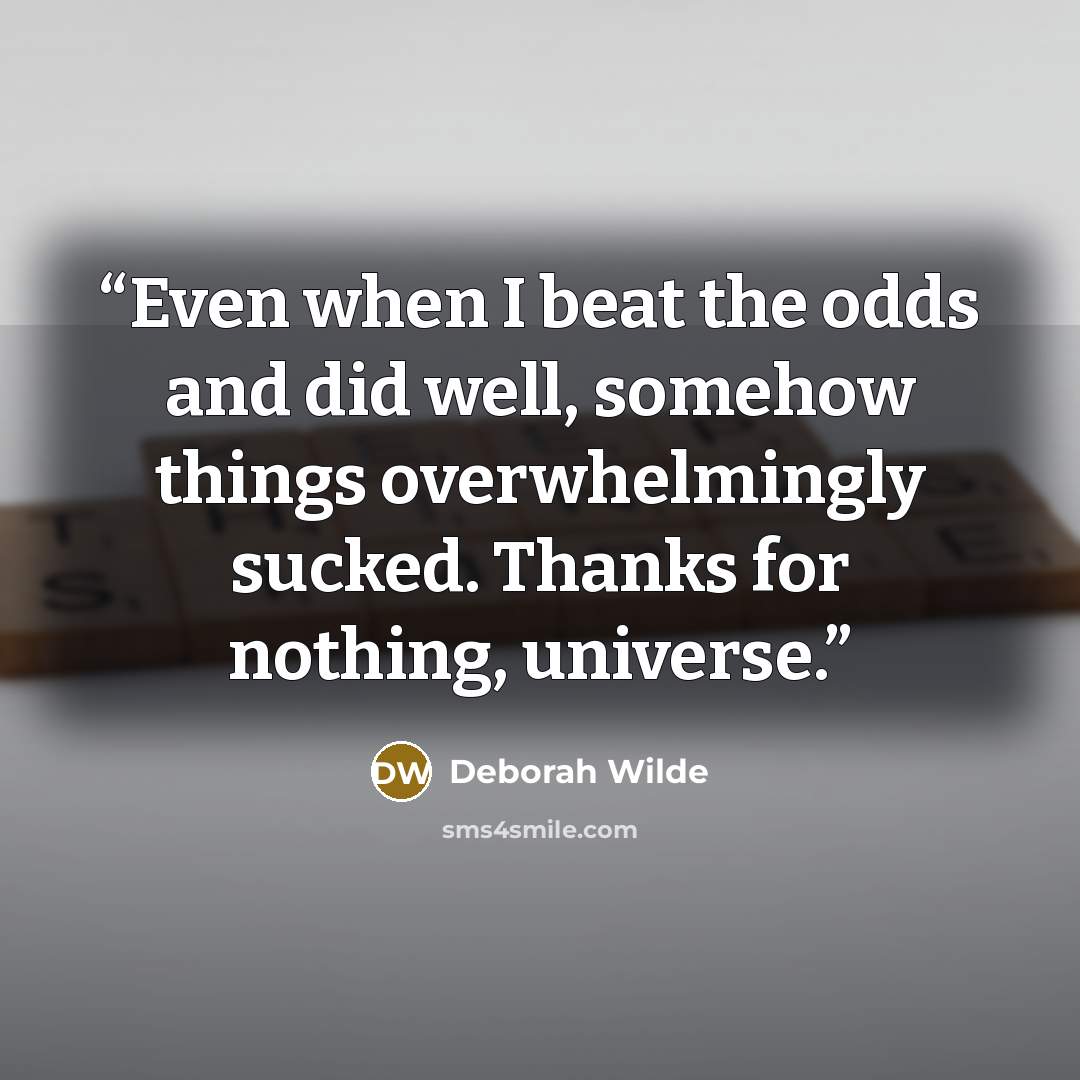 “Even when I beat the odds and did well, somehow things overwhelmingly sucked. Thanks for nothing, universe.” quote by Deborah Wilde