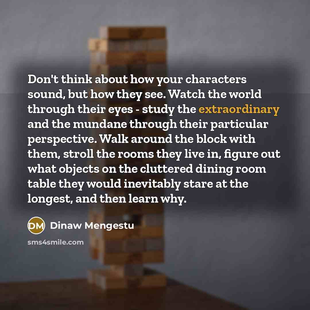 “Don't think about how your characters sound, but how they…” quote by Dinaw Mengestu