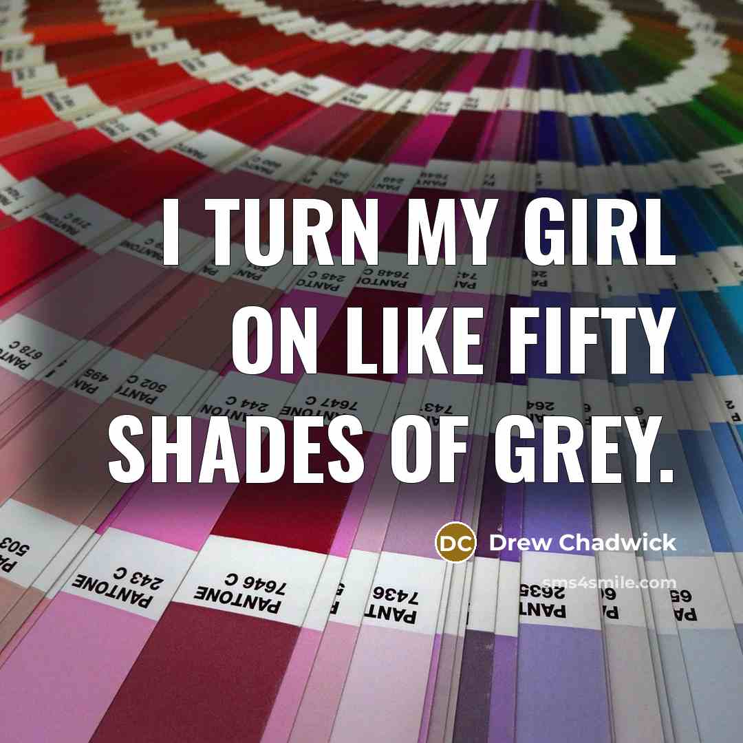“I turn my girl on like fifty shades of grey.…” quote by Drew Chadwick