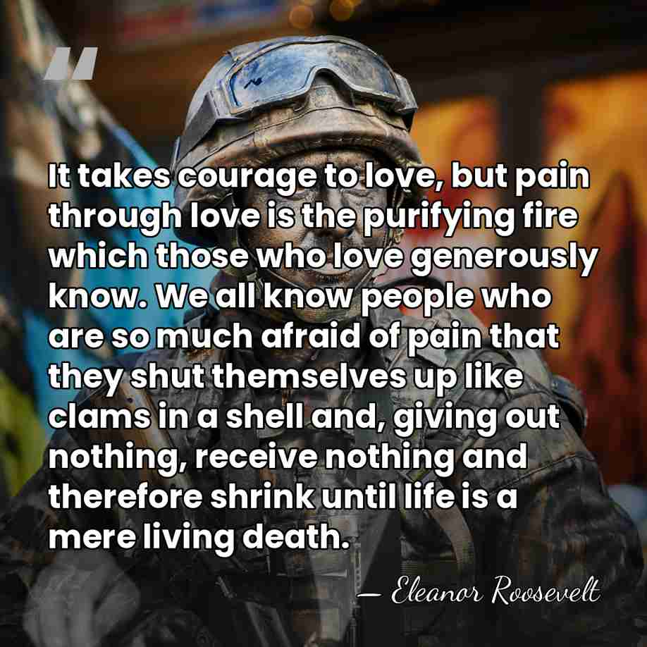 It takes courage to love, but pain through love is the purifying&hellip; - Eleanor Roosevelt