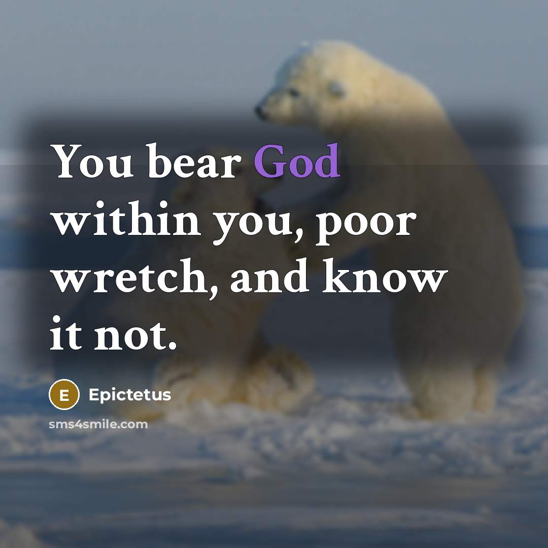 “You bear God within you, poor wretch, and know it…” quote by Epictetus