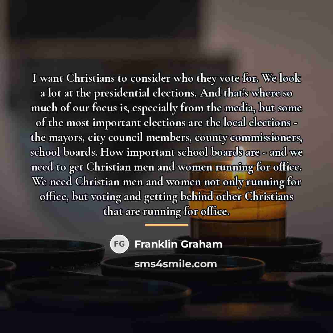 “I want Christians to consider who they vote for. We…” quote by Franklin Graham
